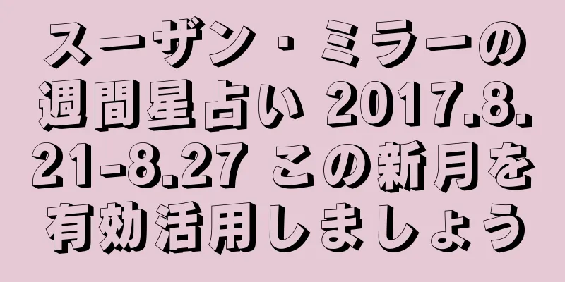スーザン・ミラーの週間星占い 2017.8.21-8.27 この新月を有効活用しましょう