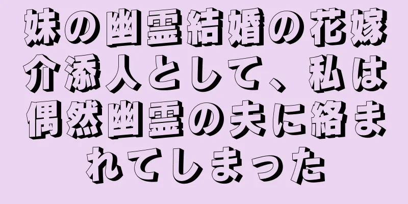 妹の幽霊結婚の花嫁介添人として、私は偶然幽霊の夫に絡まれてしまった