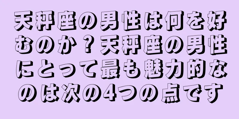 天秤座の男性は何を好むのか？天秤座の男性にとって最も魅力的なのは次の4つの点です