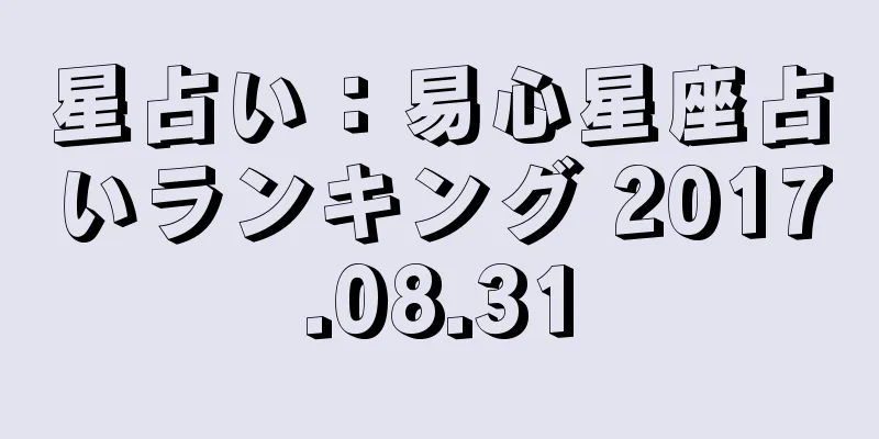 星占い：易心星座占いランキング 2017.08.31