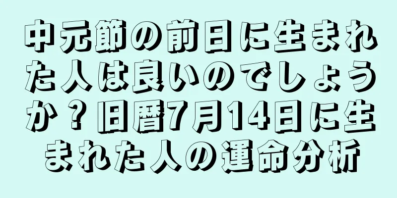 中元節の前日に生まれた人は良いのでしょうか？旧暦7月14日に生まれた人の運命分析
