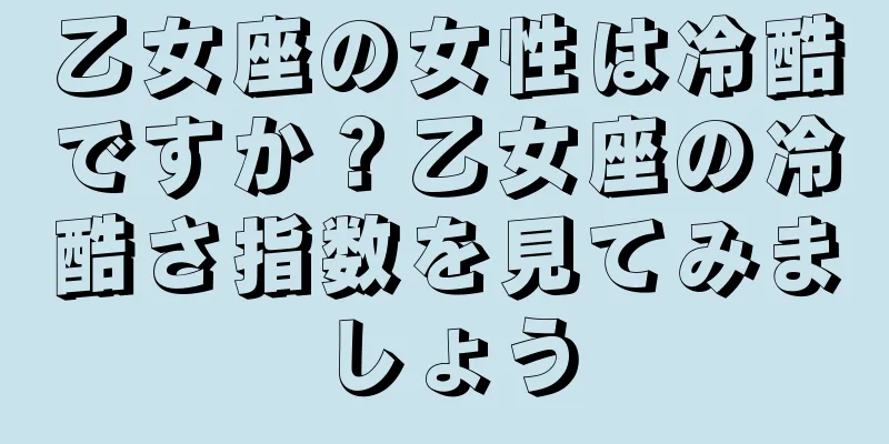乙女座の女性は冷酷ですか？乙女座の冷酷さ指数を見てみましょう