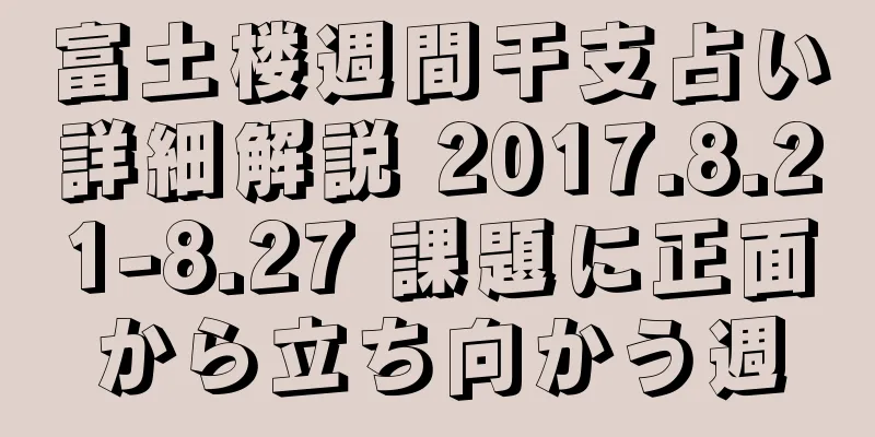 富土楼週間干支占い詳細解説 2017.8.21-8.27 課題に正面から立ち向かう週