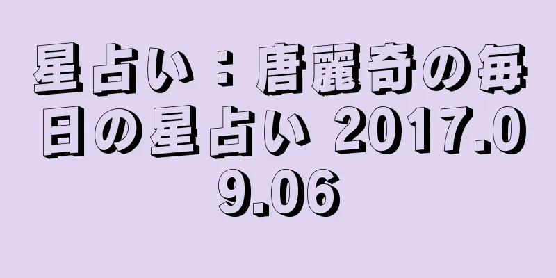 星占い：唐麗奇の毎日の星占い 2017.09.06