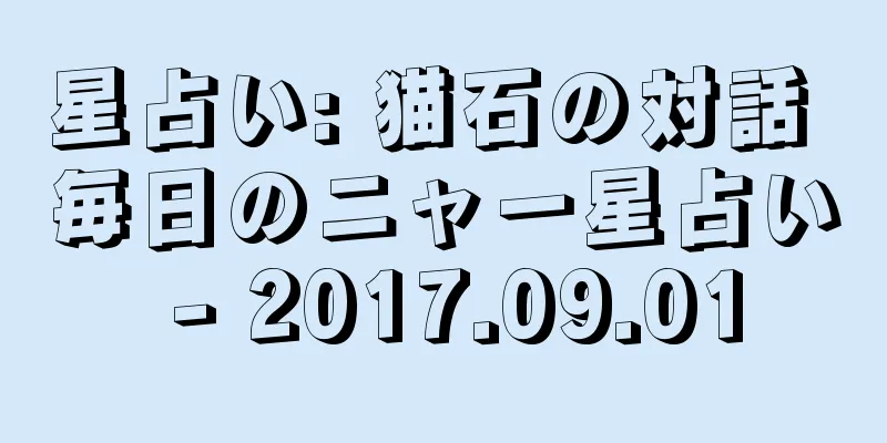 星占い: 猫石の対話 毎日のニャー星占い - 2017.09.01