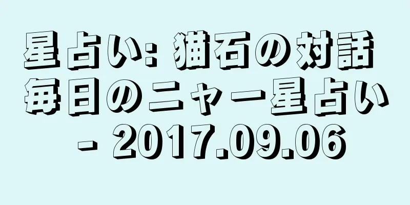 星占い: 猫石の対話 毎日のニャー星占い - 2017.09.06