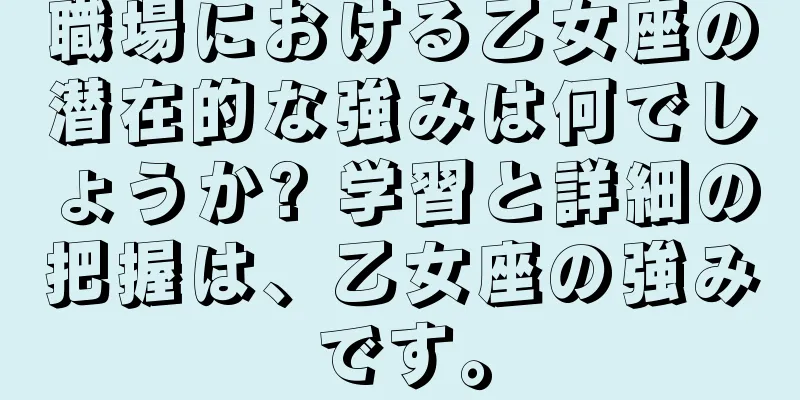 職場における乙女座の潜在的な強みは何でしょうか? 学習と詳細の把握は、乙女座の強みです。