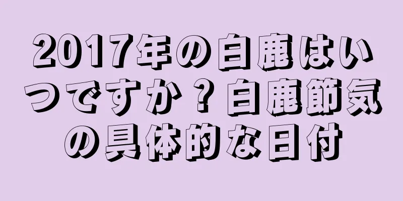 2017年の白鹿はいつですか？白鹿節気の具体的な日付