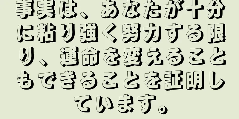 事実は、あなたが十分に粘り強く努力する限り、運命を変えることもできることを証明しています。