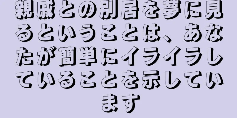 親戚との別居を夢に見るということは、あなたが簡単にイライラしていることを示しています