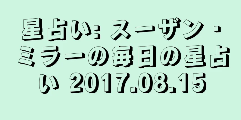 星占い: スーザン・ミラーの毎日の星占い 2017.08.15