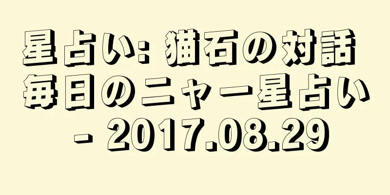 星占い: 猫石の対話 毎日のニャー星占い - 2017.08.29