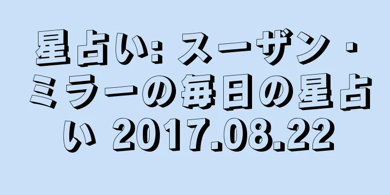 星占い: スーザン・ミラーの毎日の星占い 2017.08.22