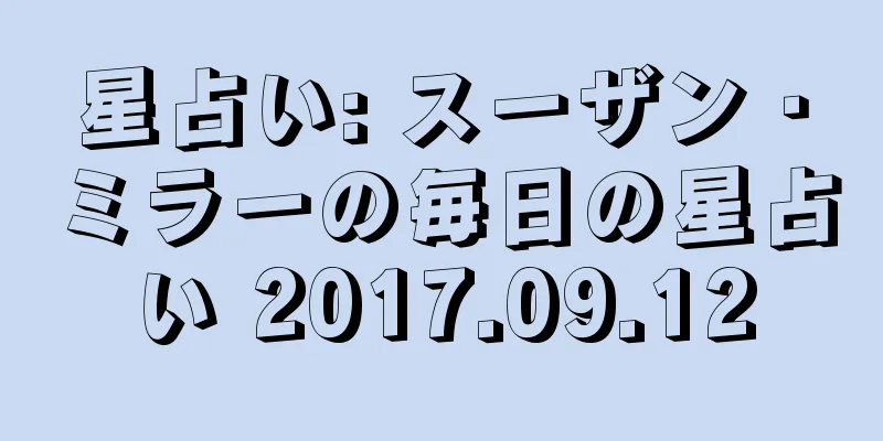 星占い: スーザン・ミラーの毎日の星占い 2017.09.12