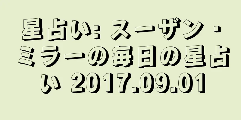 星占い: スーザン・ミラーの毎日の星占い 2017.09.01