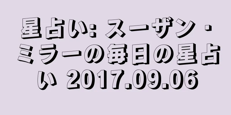 星占い: スーザン・ミラーの毎日の星占い 2017.09.06