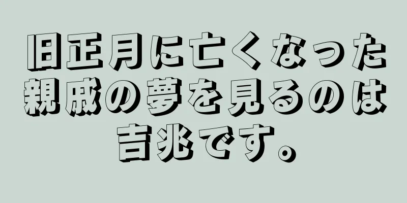 旧正月に亡くなった親戚の夢を見るのは吉兆です。