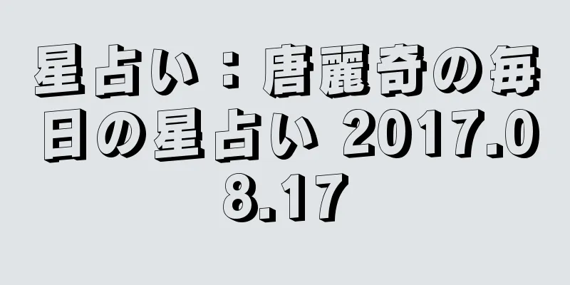 星占い：唐麗奇の毎日の星占い 2017.08.17