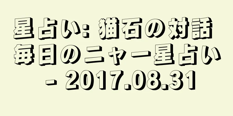 星占い: 猫石の対話 毎日のニャー星占い - 2017.08.31