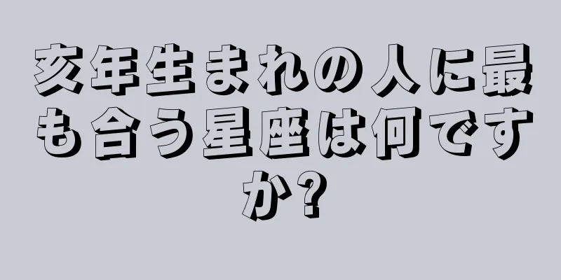亥年生まれの人に最も合う星座は何ですか?