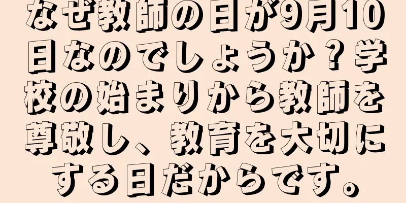 なぜ教師の日が9月10日なのでしょうか？学校の始まりから教師を尊敬し、教育を大切にする日だからです。
