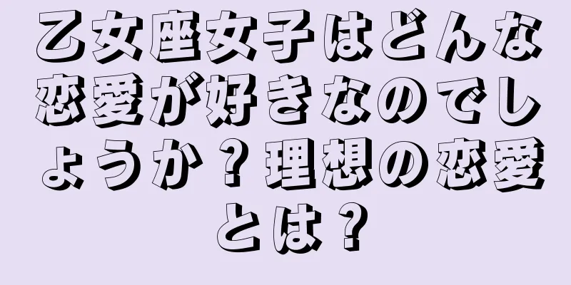 乙女座女子はどんな恋愛が好きなのでしょうか？理想の恋愛とは？