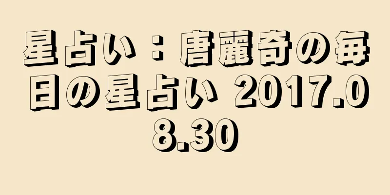 星占い：唐麗奇の毎日の星占い 2017.08.30