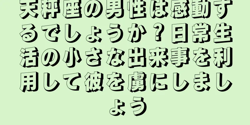 天秤座の男性は感動するでしょうか？日常生活の小さな出来事を利用して彼を虜にしましょう