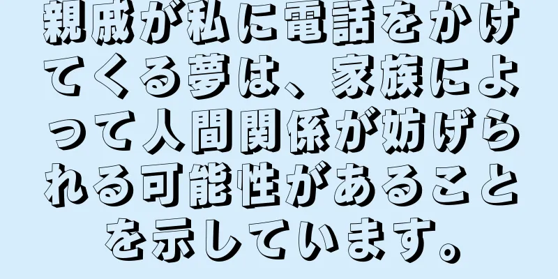 親戚が私に電話をかけてくる夢は、家族によって人間関係が妨げられる可能性があることを示しています。