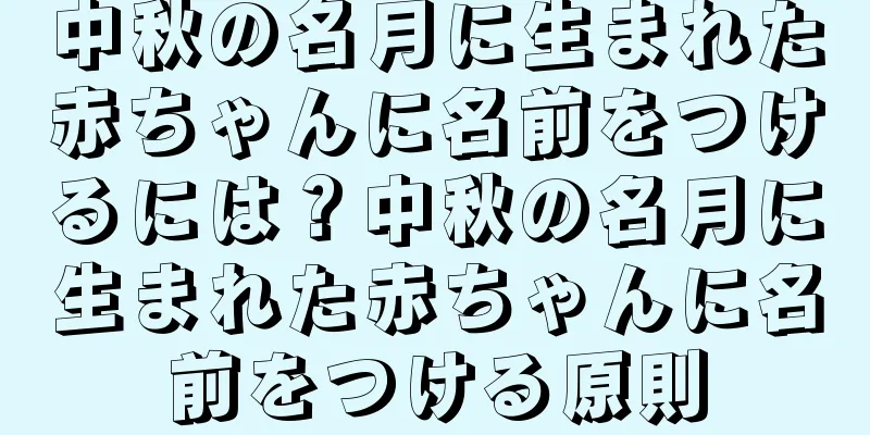 中秋の名月に生まれた赤ちゃんに名前をつけるには？中秋の名月に生まれた赤ちゃんに名前をつける原則
