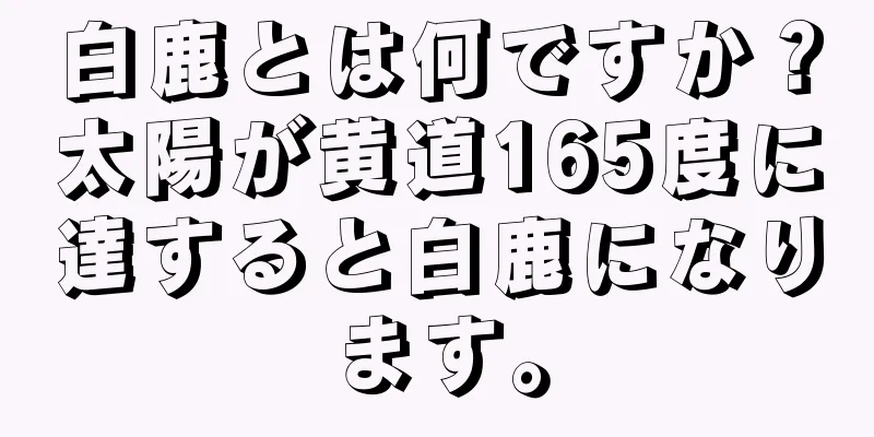 白鹿とは何ですか？太陽が黄道165度に達すると白鹿になります。