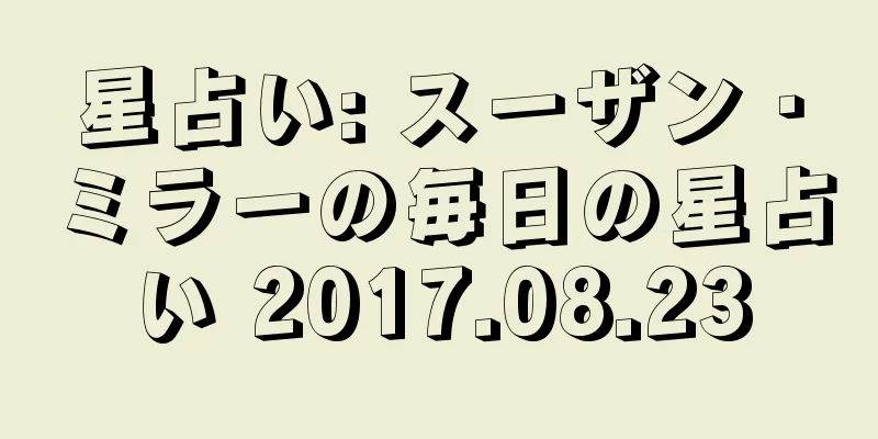 星占い: スーザン・ミラーの毎日の星占い 2017.08.23