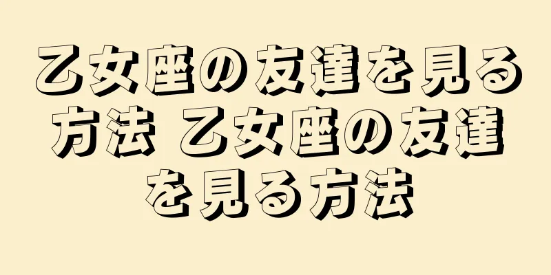 乙女座の友達を見る方法 乙女座の友達を見る方法