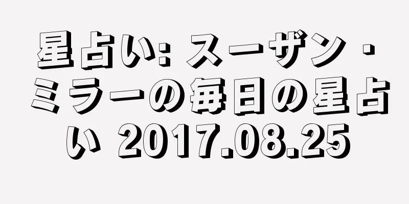 星占い: スーザン・ミラーの毎日の星占い 2017.08.25