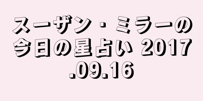 スーザン・ミラーの今日の星占い 2017.09.16