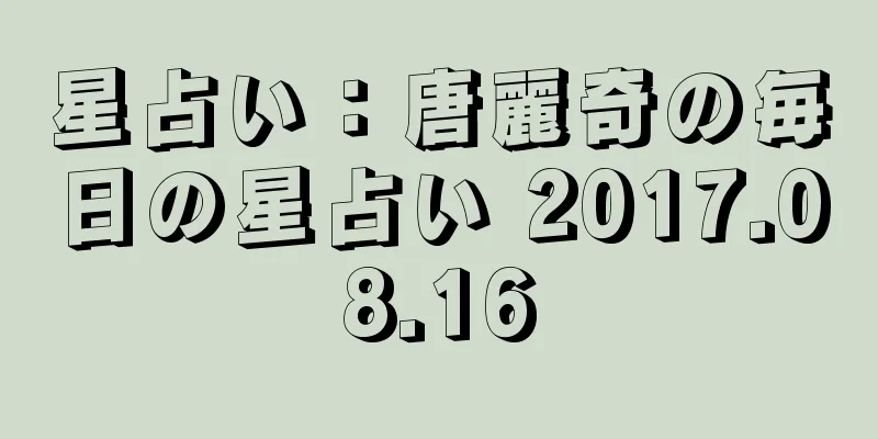 星占い：唐麗奇の毎日の星占い 2017.08.16
