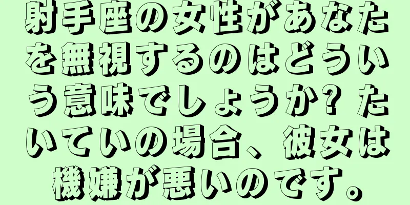 射手座の女性があなたを無視するのはどういう意味でしょうか? たいていの場合、彼女は機嫌が悪いのです。