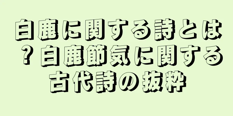 白鹿に関する詩とは？白鹿節気に関する古代詩の抜粋