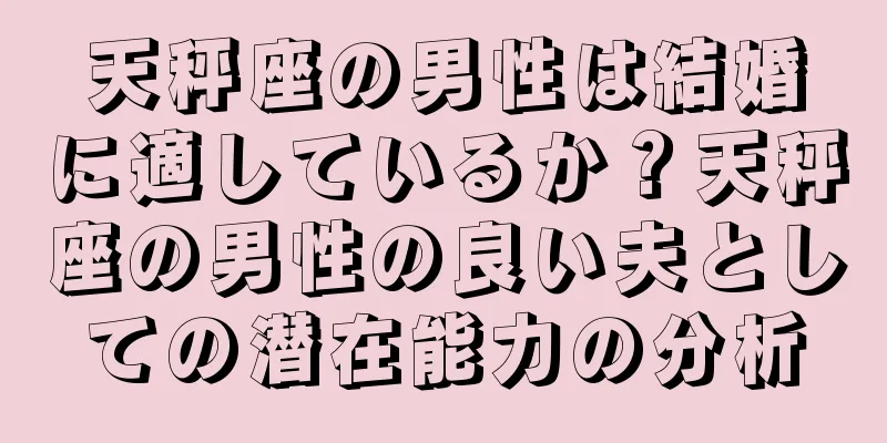 天秤座の男性は結婚に適しているか？天秤座の男性の良い夫としての潜在能力の分析
