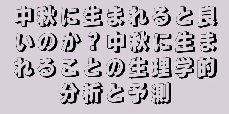中秋に生まれると良いのか？中秋に生まれることの生理学的分析と予測