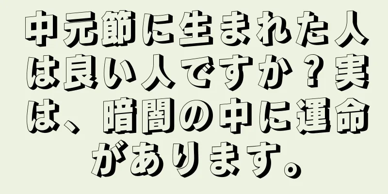 中元節に生まれた人は良い人ですか？実は、暗闇の中に運命があります。