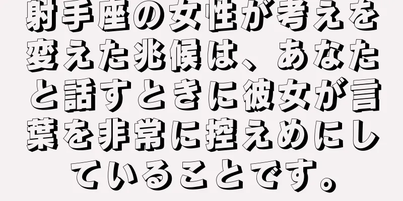 射手座の女性が考えを変えた兆候は、あなたと話すときに彼女が言葉を非常に控えめにしていることです。
