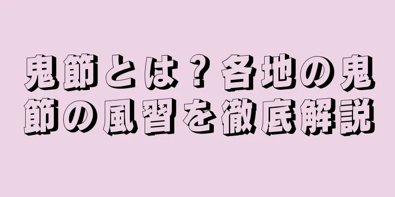 鬼節とは？各地の鬼節の風習を徹底解説