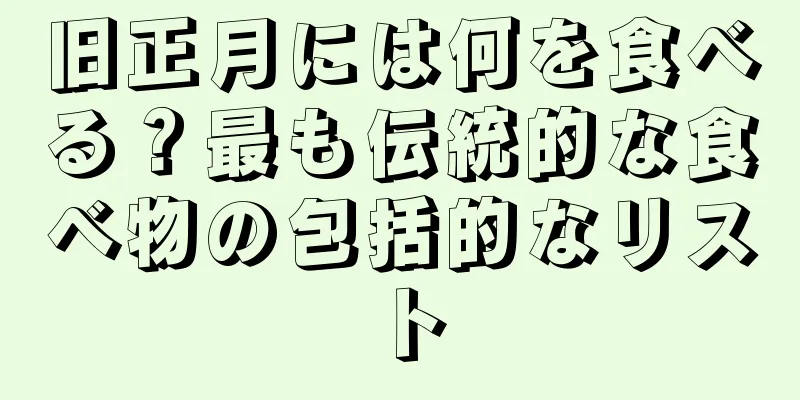 旧正月には何を食べる？最も伝統的な食べ物の包括的なリスト