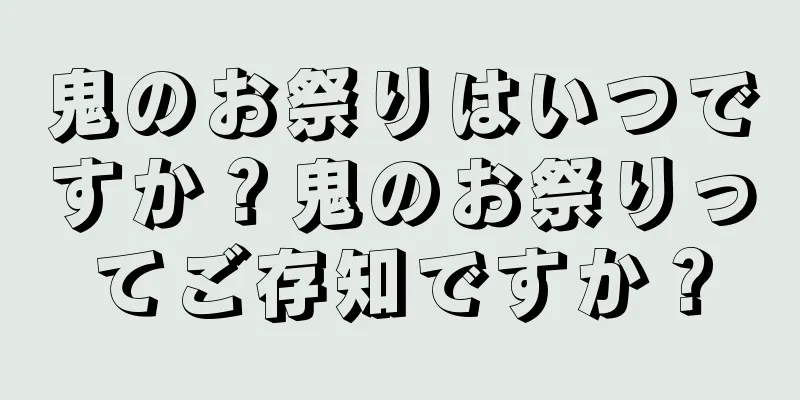 鬼のお祭りはいつですか？鬼のお祭りってご存知ですか？