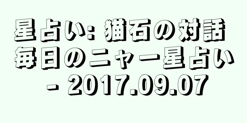 星占い: 猫石の対話 毎日のニャー星占い - 2017.09.07