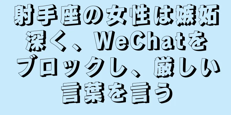 射手座の女性は嫉妬深く、WeChatをブロックし、厳しい言葉を言う