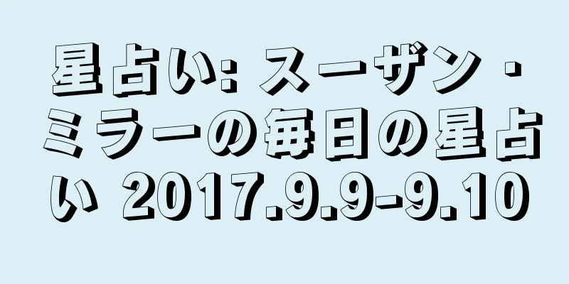 星占い: スーザン・ミラーの毎日の星占い 2017.9.9-9.10
