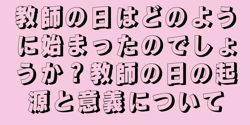 教師の日はどのように始まったのでしょうか？教師の日の起源と意義について