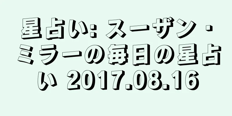 星占い: スーザン・ミラーの毎日の星占い 2017.08.16